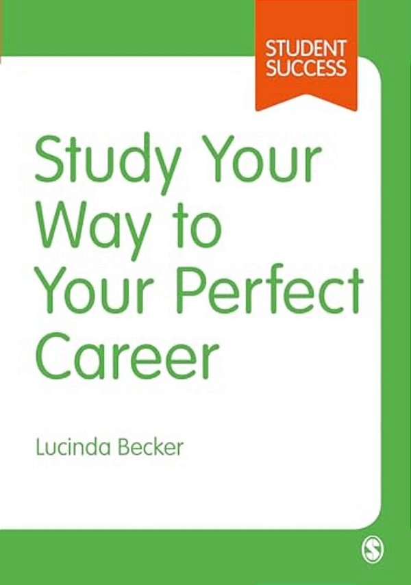 Study Your Way To Your Perfect Career: How To Become A Successful Student, Fast, And Then Make It Count-..