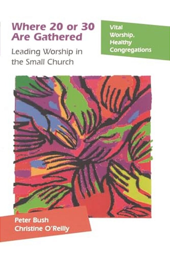 Where 20 Or 30 Are Gathered: Leading Worship In The Small Church-..