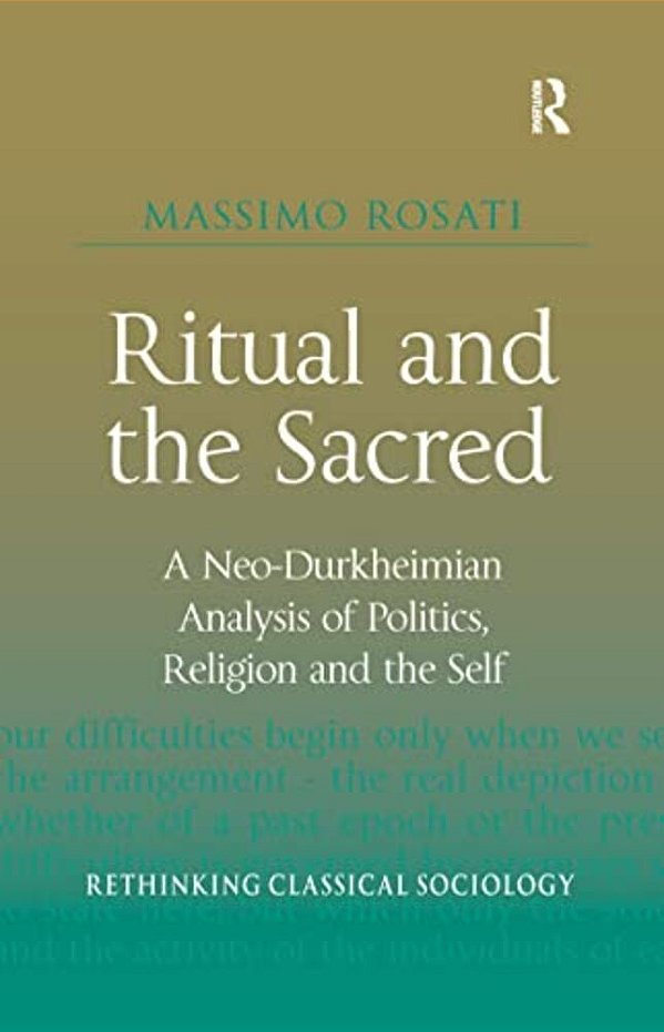 Ritual And The Sacred: A Neo-Durkheimian Analysis Of Politics, Religion And The Self-..