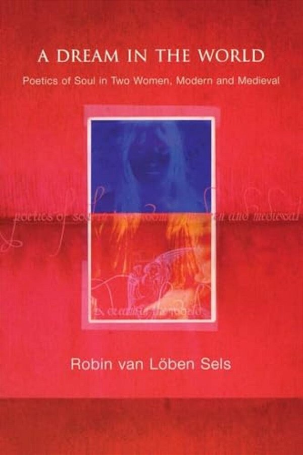 A Dream In The World: Poetics Of Soul In Two Women, Modern And Medieval-..