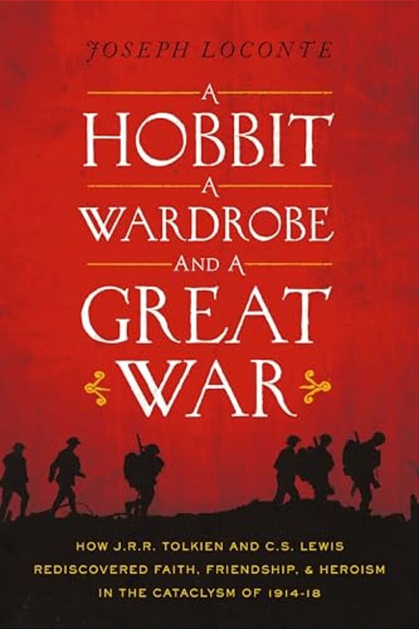 A Hobbit, A Wardrobe, And A Great War: How J. R. R. Tolkien And C. S. Lewis Rediscovered Faith, Friendship, And Heroism In The Cataclysm Of 1914-1918-..