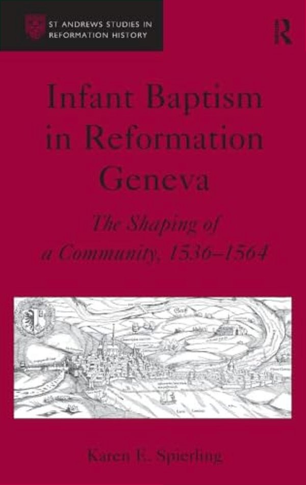 Infant Baptism In Reformation Geneva: The Shaping Of A Community, 1536-1564-..