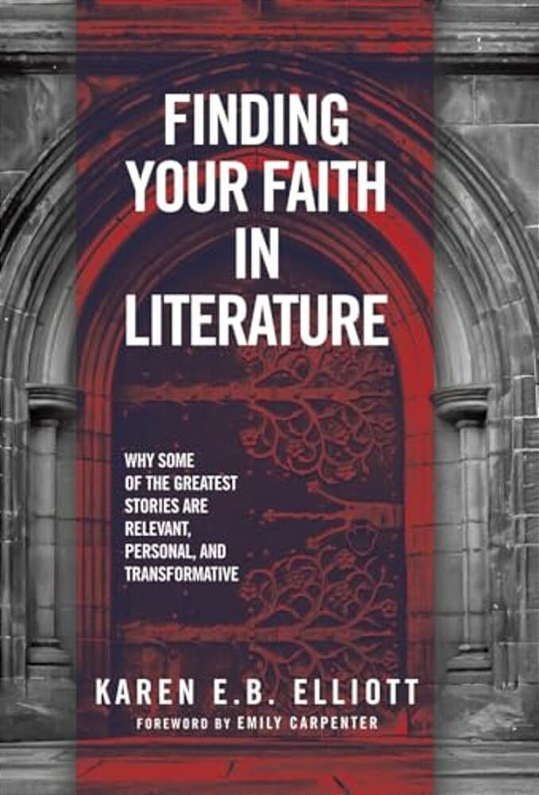 Finding Your Faith In Literature: Why Some Of The Greatest Stories Are Relevant, Personal, And Transformative-..