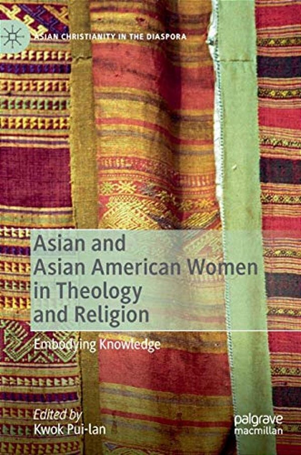 Asian And Asian American Women In Theology And Religion: Embodying Knowledge-..