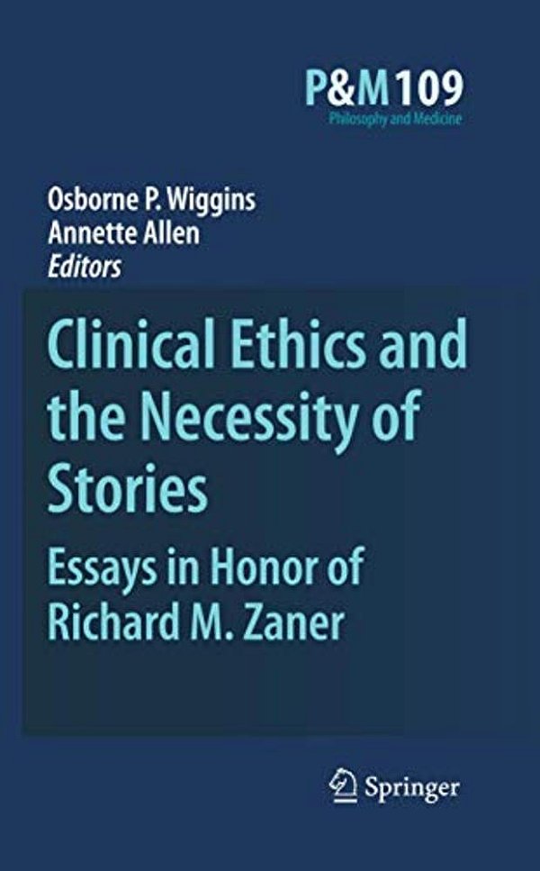 Clinical Ethics And The Necessity Of Stories: Essays In Honor Of Richard M. Zaner-..