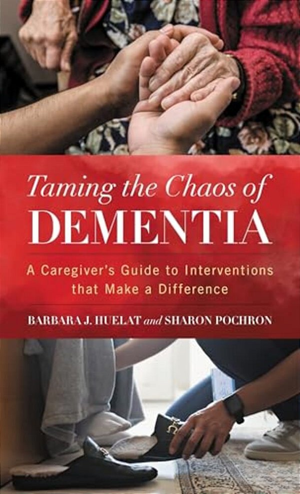 Taming The Chaos Of Dementia: A Caregiver's Guide To Interventions That Make A Difference-..