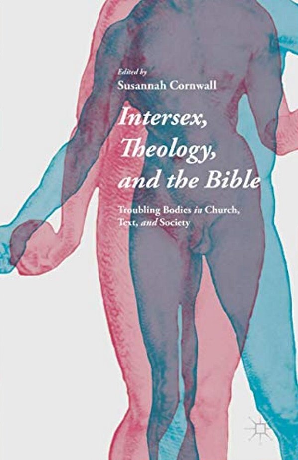 Intersex, Theology, And The Bible: Troubling Bodies In Church, Text, And Society-..