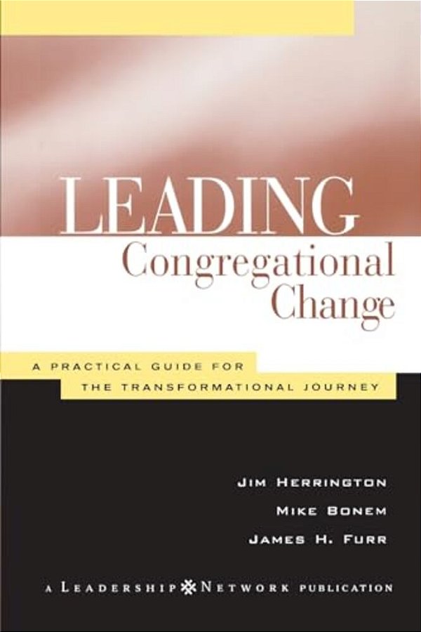 Leading Congregational Change: A Practical Guide For The Transformational Journey-..