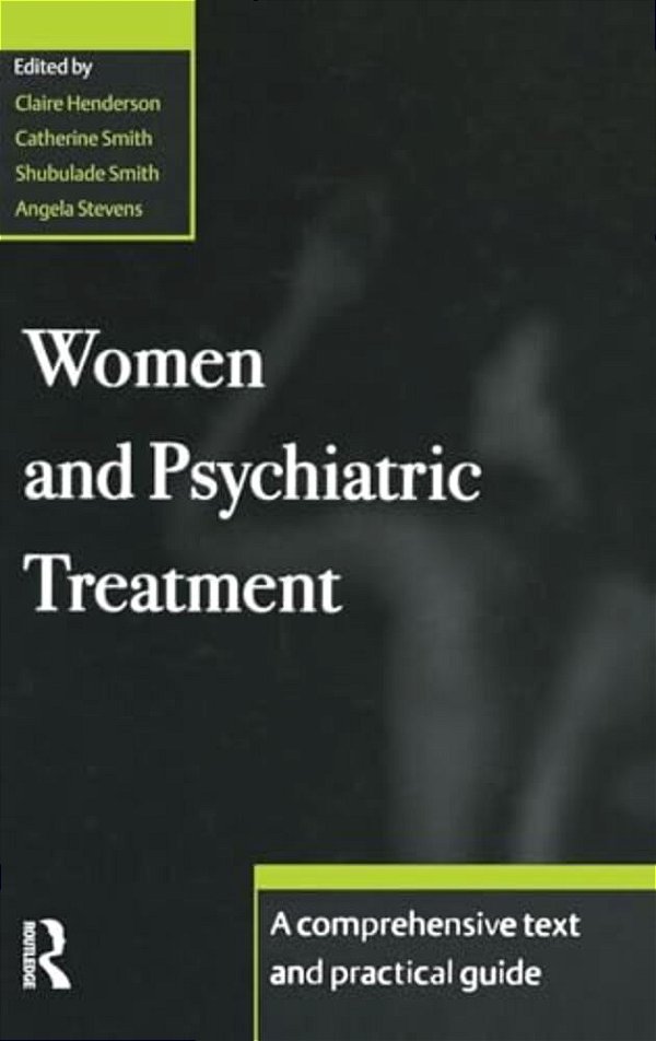 Women And Psychiatric Treatment: A Comprehensive Text And Practical Guide-..