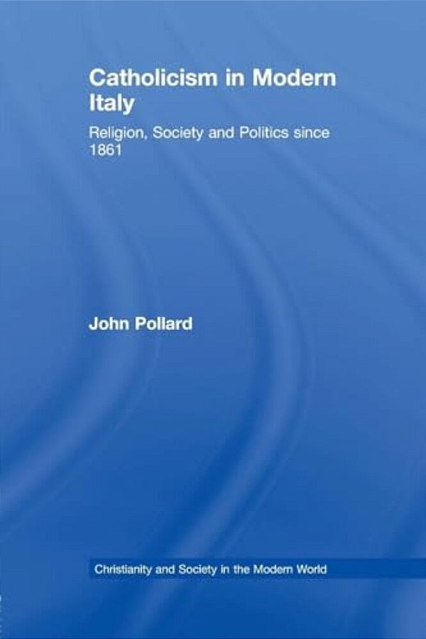 Catholicism In Modern Italy: Religion, Society And Politics Since 1861-..
