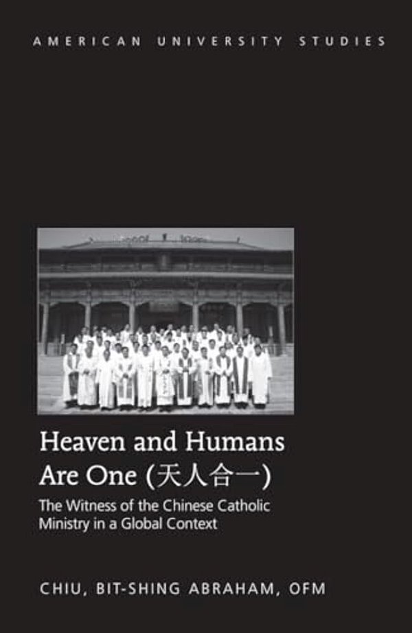 Heaven And Humans Are One: The Witness Of The Chinese Catholic Ministry In A Global Context-..