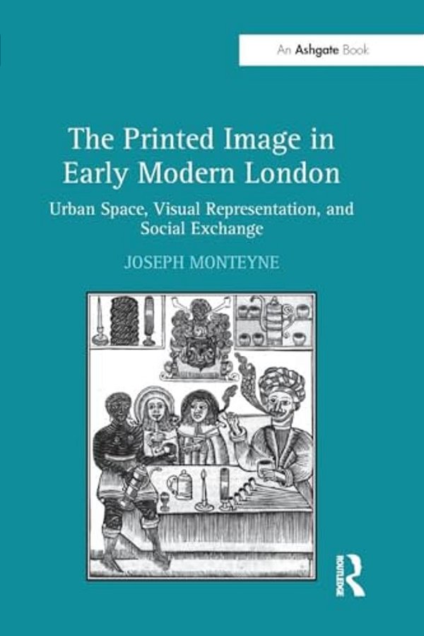 The Printed Image In Early Modern London: Urban Space, Visual Representation, And Social Exchange-..