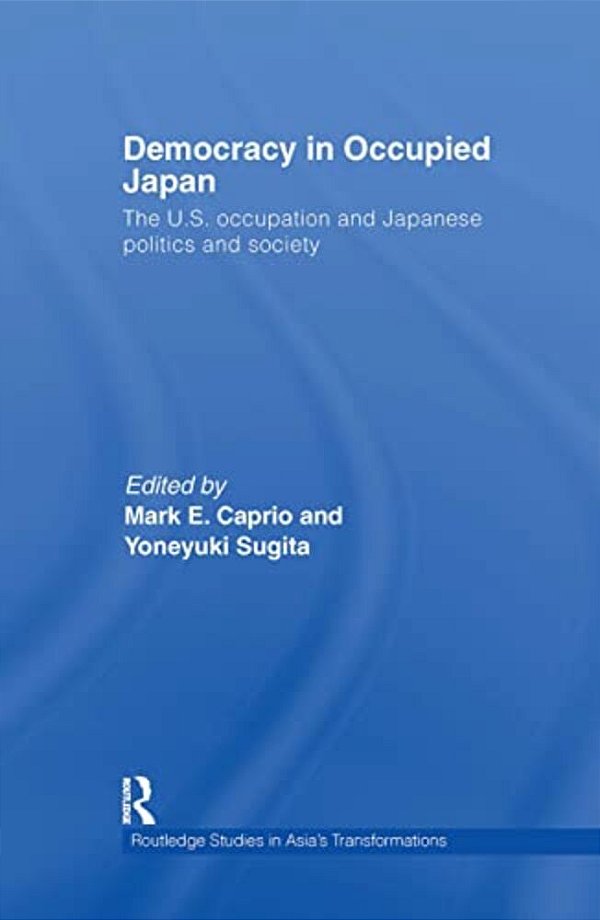 Democracy In Occupied Japan: The U. S. Occupation And Japanese Politics And Society-..