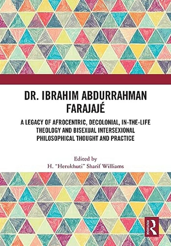 Dr. Ibrahim Abdurrahman Farajajé: A Legacy Of Afrocentric, Decolonial, In-The-life Theology And Bisexual Intersexional Philosophical Thought And Pract-..