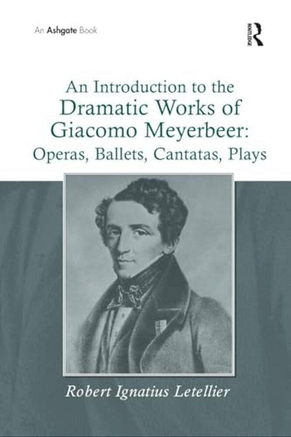 An Introduction To The Dramatic Works Of Giacomo Meyerbeer: Operas, Ballets, Cantatas, Plays-..