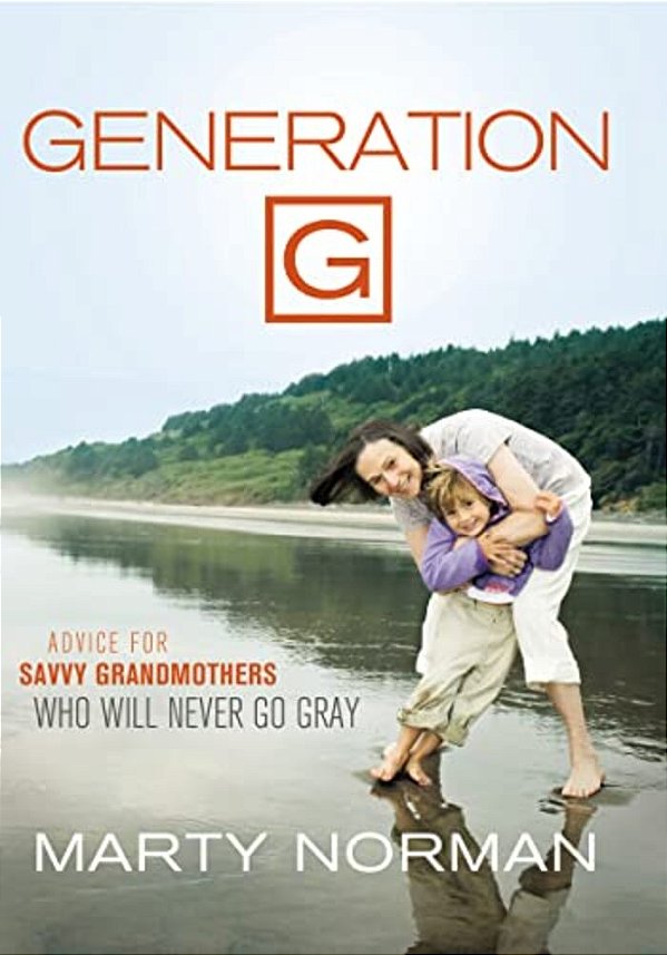 Generation G: Advice For Savvy Grandmothers Who Will Never Go Gray-..