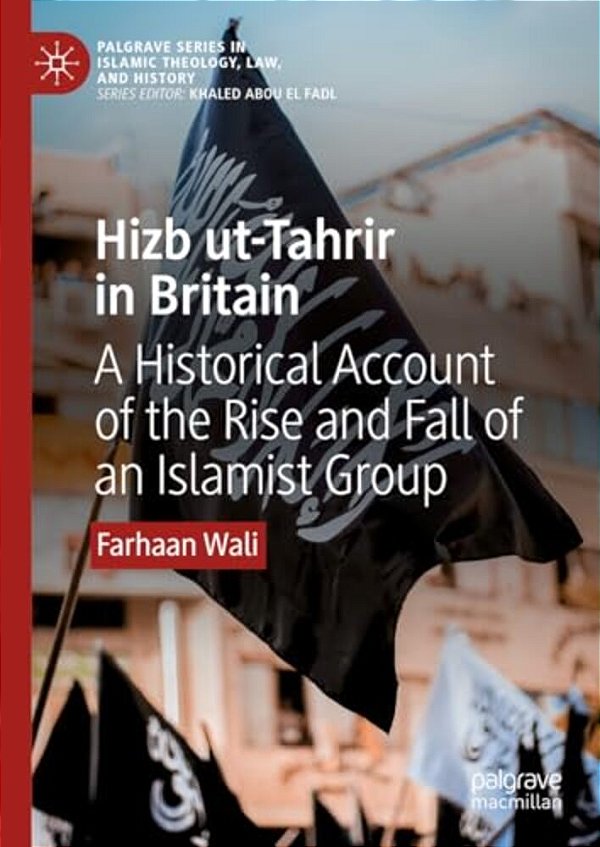 Hizb Ut-Tahrir In Britain: A Historical Account Of The Rise And Fall Of An Islamist Group-..