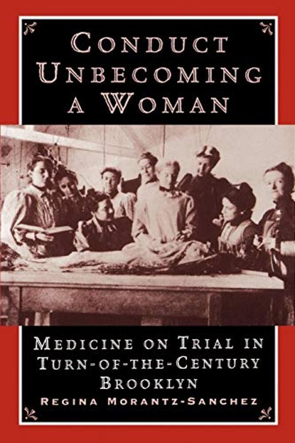 Conduct Unbecoming A Woman: Medicine On Trial In Turn-Of-the-century Brooklyn-..