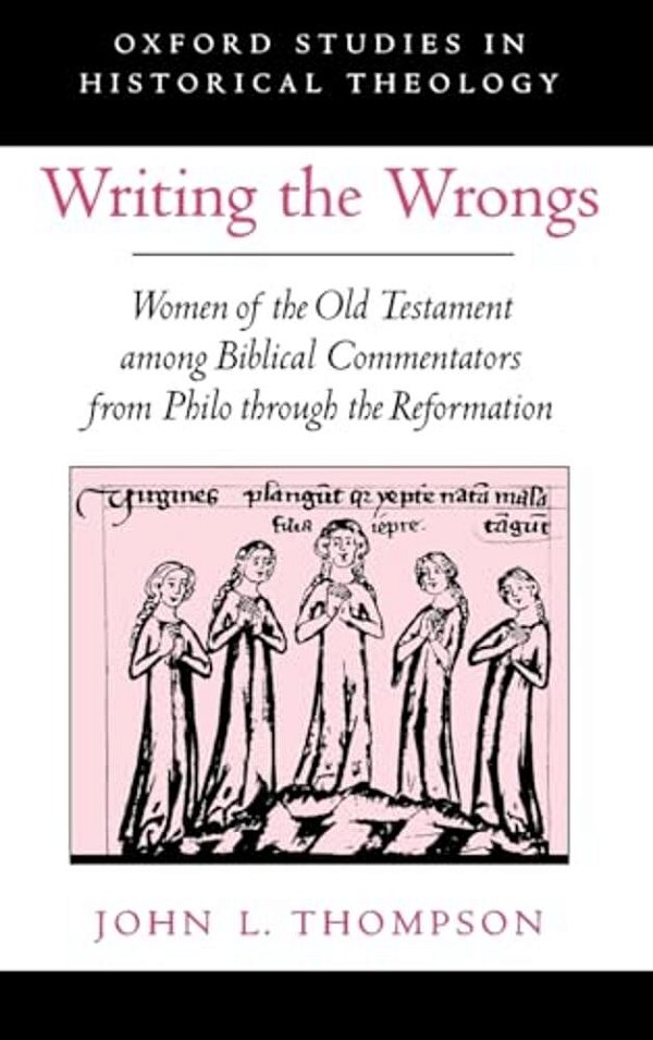 Writing The Wrongs: Women Of The Old Testament Among Biblical Commentators From Philo Through The Reformation-..