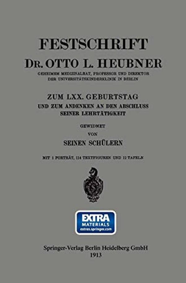 Festschrift Dr. Otto L. Heubner, Geheimem Medizinalrat, Professor Und Direktor Der Universitätskinderklinik In Berlin, Zum LXX. Geburtstag Und Zum And-..