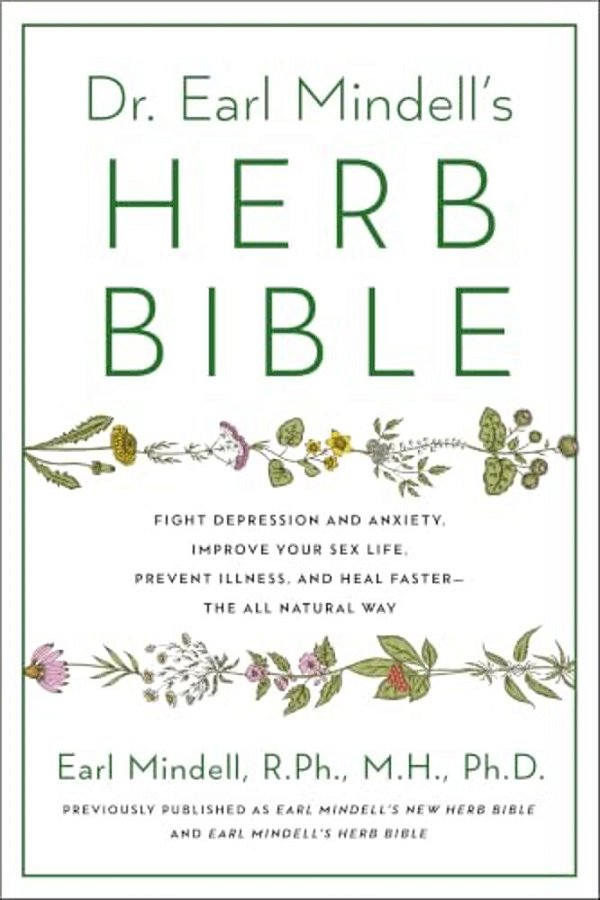 Dr. Earl Mindell's Herb Bible: Fight Depression And Anxiety, Improve Your Sex Life, Prevent Illness, And Heal Faster--the All-Natural Way-..