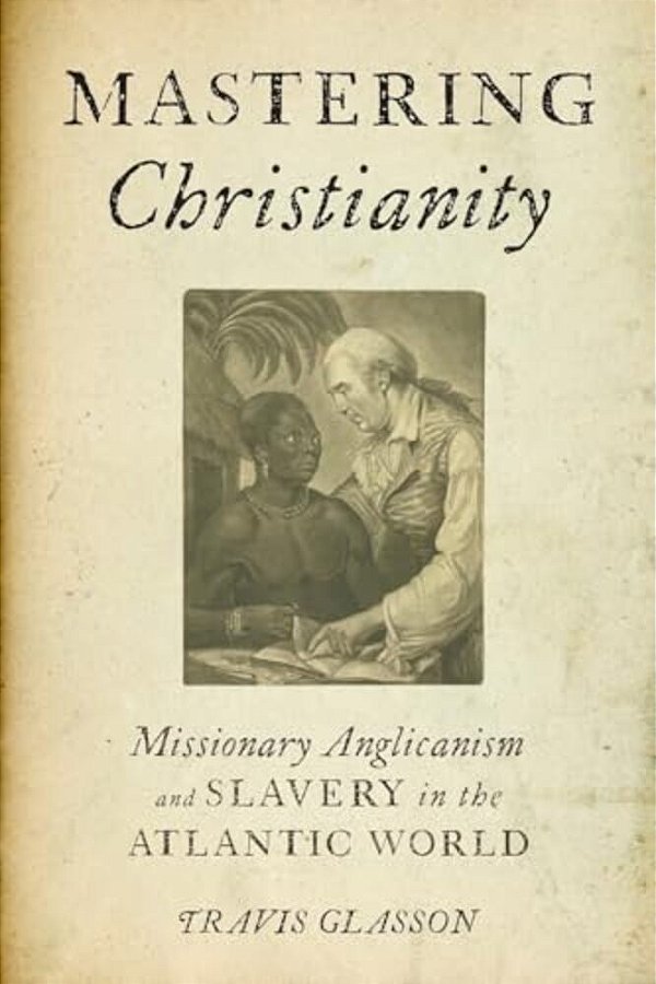 Mastering Christianity: Missionary Anglicanism And Slavery In The Atlantic World-..