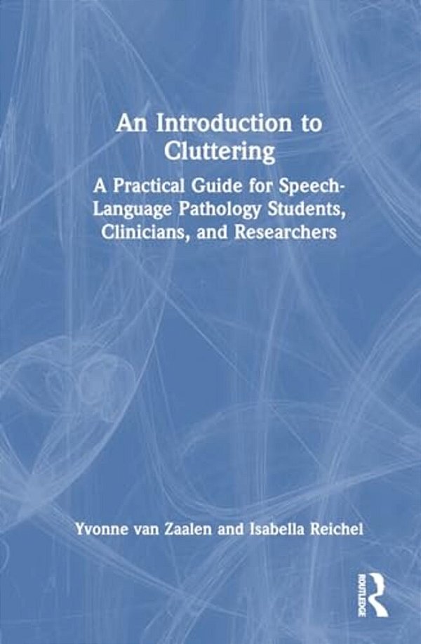 An Introduction To Cluttering: A Practical Guide For Speech-Language Pathology Students, Clinicians, And Researchers-..