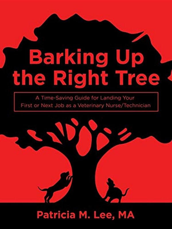 Barking Up The Right Tree: A Time-Saving Guide For Landing Your First Or Next Job As A Veterinary Nurse/Technician-..