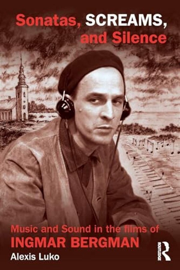 Sonatas, Screams, And Silence: Music And Sound In The Films Of Ingmar Bergman-..