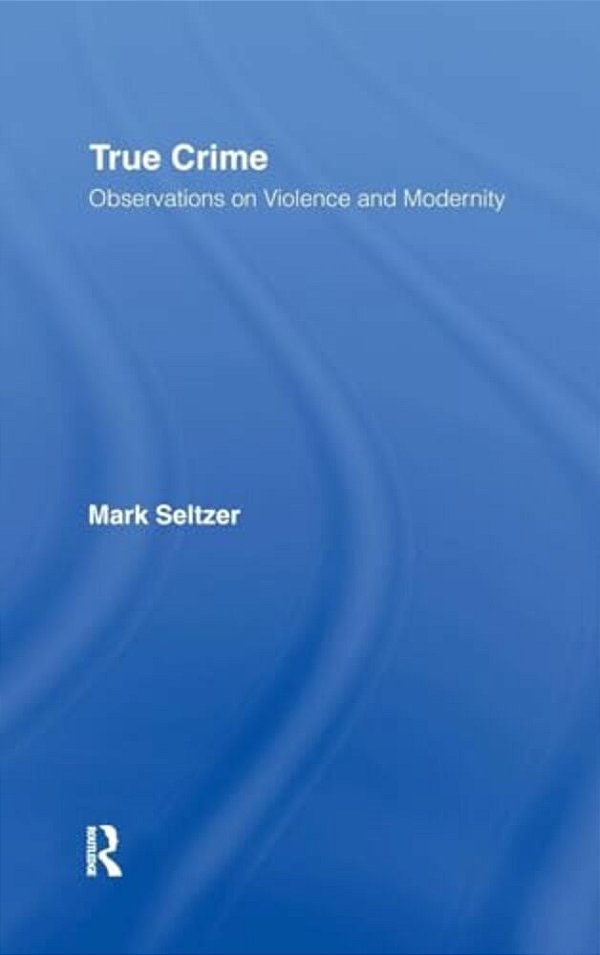 True Crime: Observations On Violence And Modernity-..