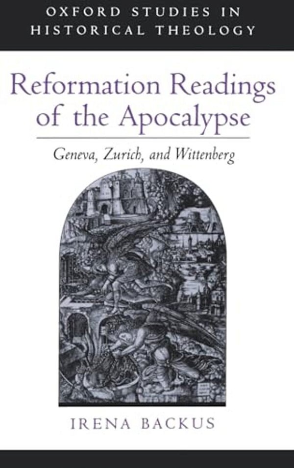 Reformation Readings Of The Apocalypse: Geneva, Zurich, And Wittenberg-..