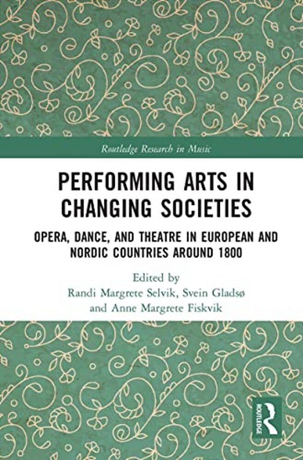 Performing Arts In Changing Societies: Opera, Dance, And Theatre In European And Nordic Countries Around 1800-..