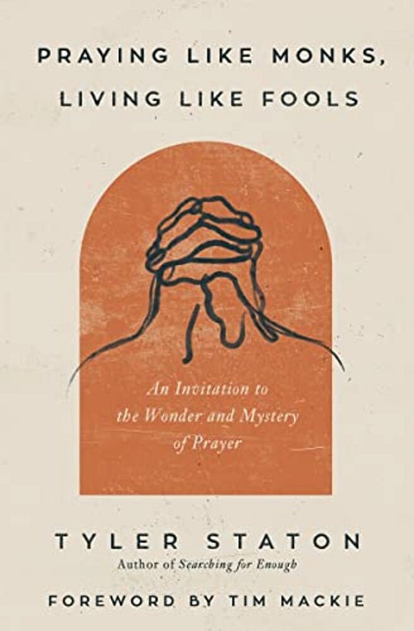 Praying Like Monks, Living Like Fools: An Invitation To The Wonder And Mystery Of Prayer-..