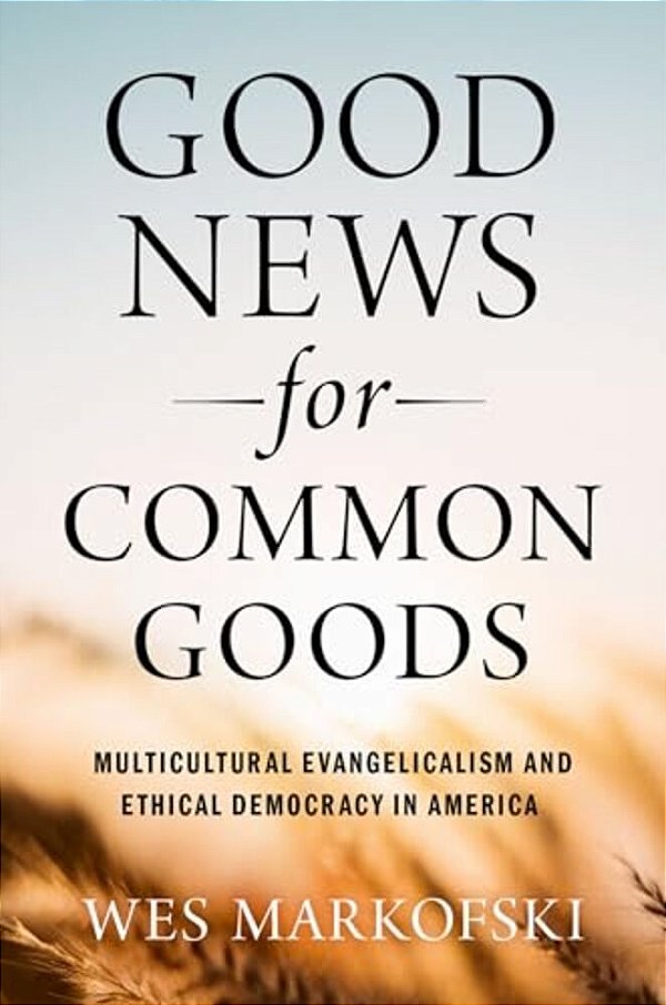 Good News For Common Goods: Multicultural Evangelicalism And Ethical Democracy In America-..