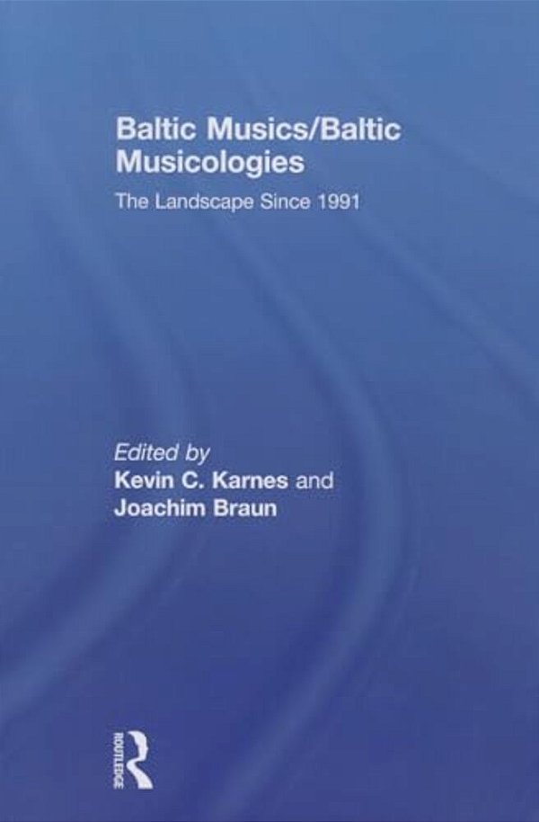 Baltic Musics/Baltic Musicologies: The Landscape Since 1991-..