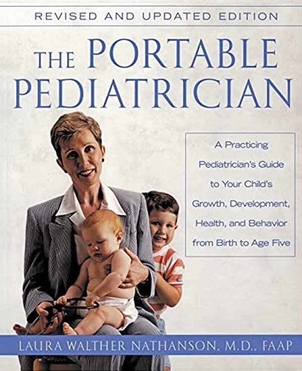 The Portable Pediatrician, Second Edition: A Practicing Pediatrician's Guide To Your Child's Growth, Development, Health, And Behavior From Birth To A-..