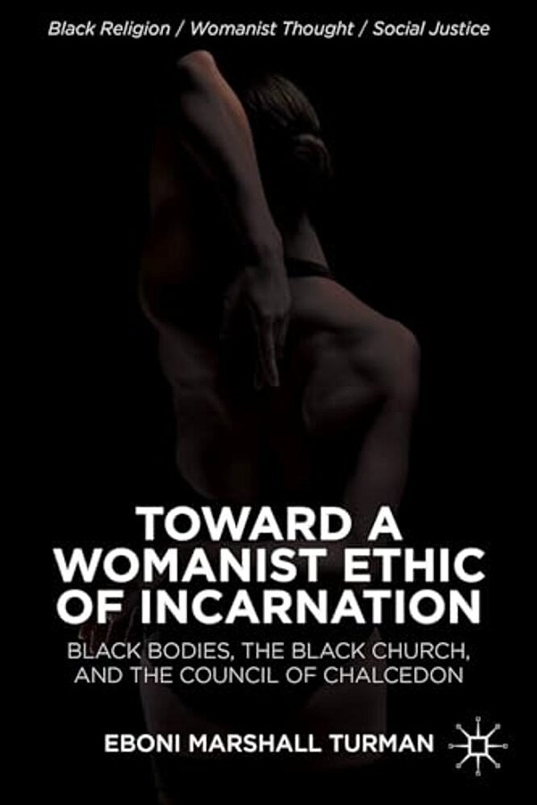 Toward A Womanist Ethic Of Incarnation: Black Bodies, The Black Church, And The Council Of Chalcedon-..