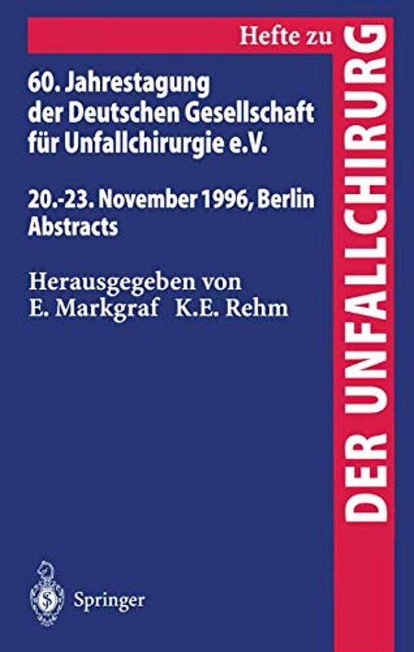 60. Jahrestagung Der Deutschen Gesellschaft Für Unfallchirurgie E. V.: 20.-23. November 1996, Berlin Abstracts-..