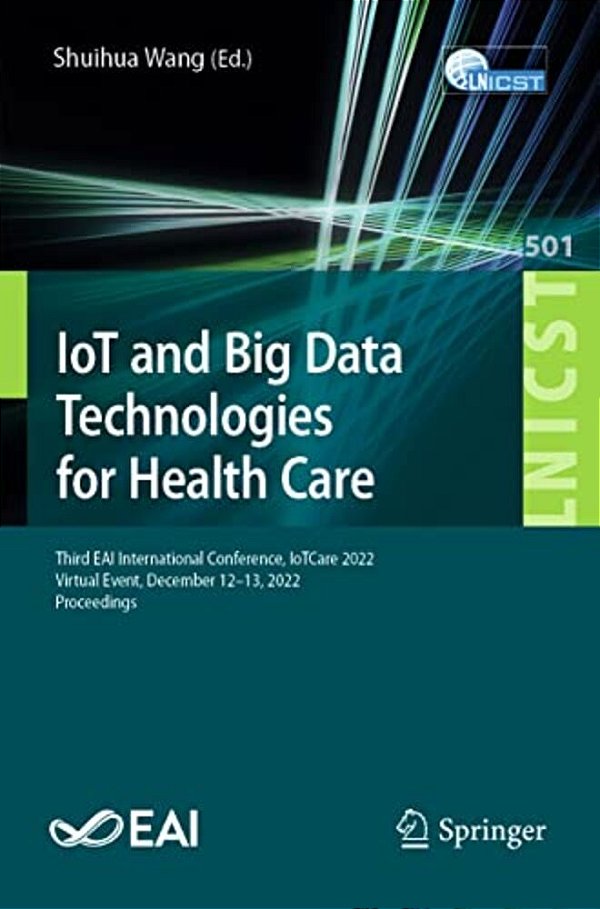Iot And Big Data Technologies For Health Care: Third Eai International Conference, Iotcare 2022, Virtual Event, December 12-13, 2022, Proceedings-..
