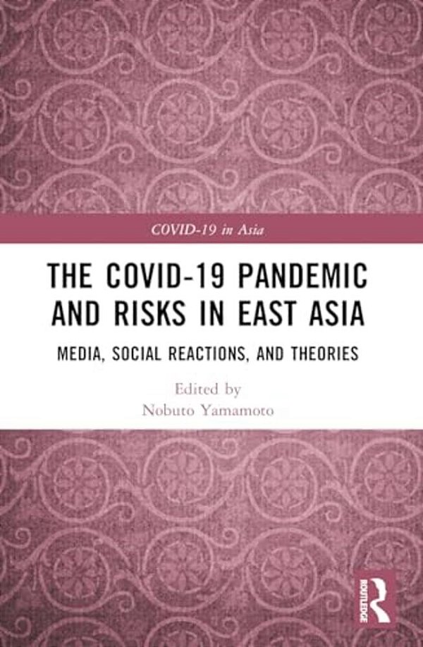The Covid-19 Pandemic And Risks In East Asia: Media, Social Reactions, And Theories-..