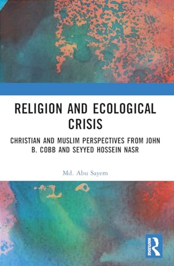 Religion And Ecological Crisis: Christian And Muslim Perspectives From John B. Cobb And Seyyed Hossein Nasr-..
