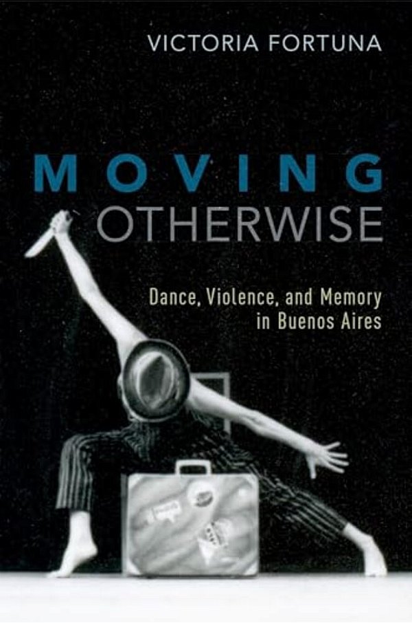 Moving Otherwise: Dance, Violence, And Memory In Buenos Aires-..