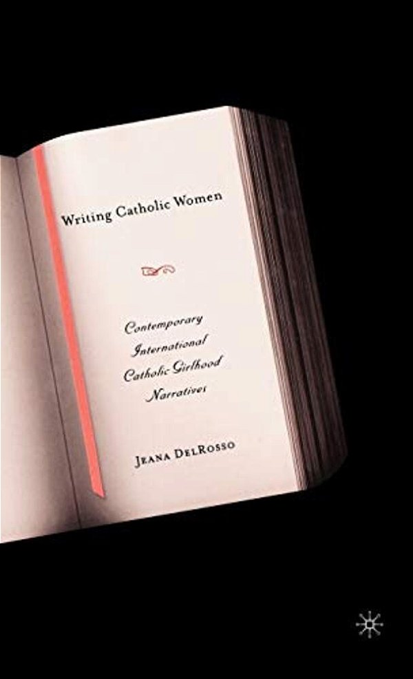 Writing Catholic Women: Contemporary International Catholic Girlhood Narratives-..