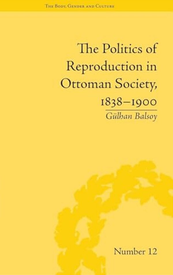 The Politics Of Reproduction In Ottoman Society, 1838-1900-..