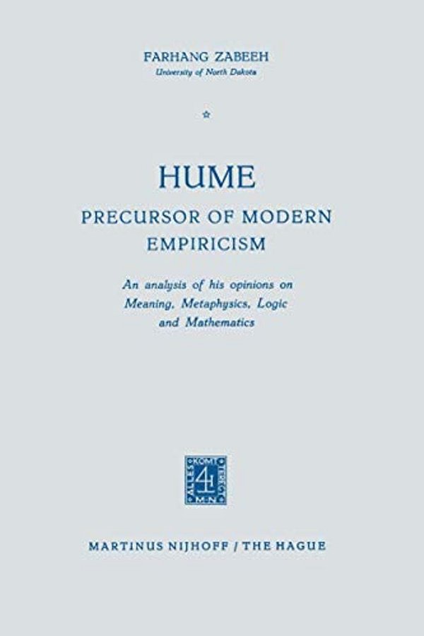 Hume Precursor Of Modern Empiricism: An Analysis Of His Opinions On Meaning, Metaphysics, Logic And Mathematics-..