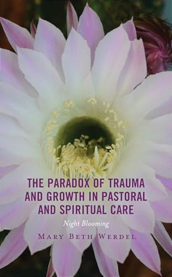 Paradox Of Trauma And Growth In Pastoral And Spiritual Care: Night Blooming-..