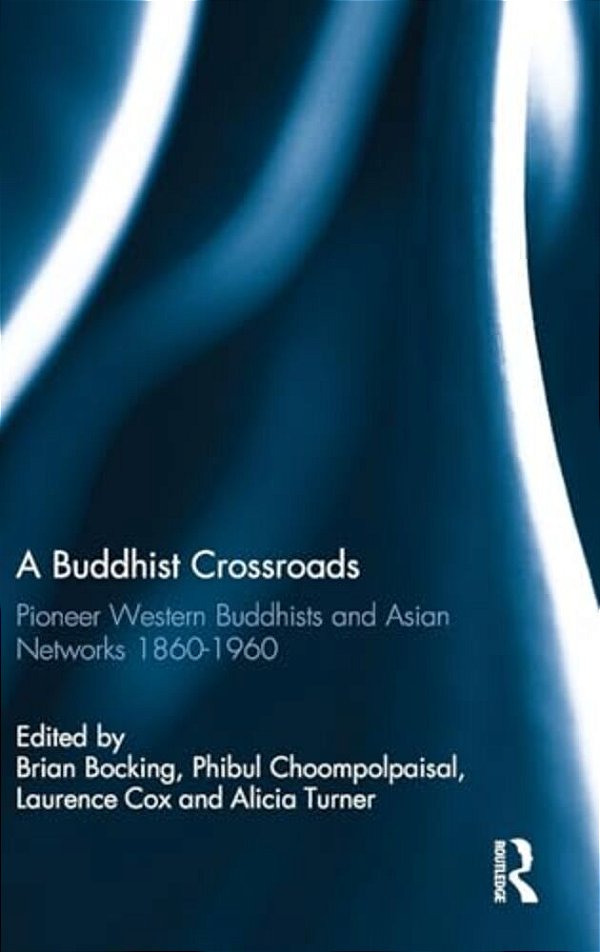 A Buddhist Crossroads: Pioneer Western Buddhists And Asian Networks 1860-1960-..