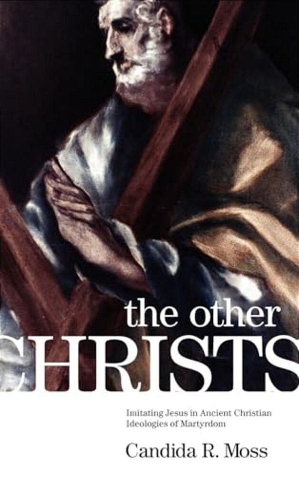 The Other Christs The Other Christs: Imitating Jesus In Ancient Christian Ideologies Of Martyrdomimitating Jesus In Ancient Christian Ideologies Of Ma-..
