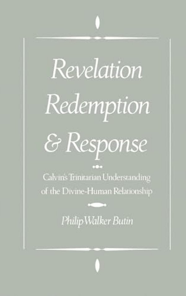 Revelation, Redemption, And Response: Calvin's Trinitarian Understanding Of The Divine-Human Relationship-..