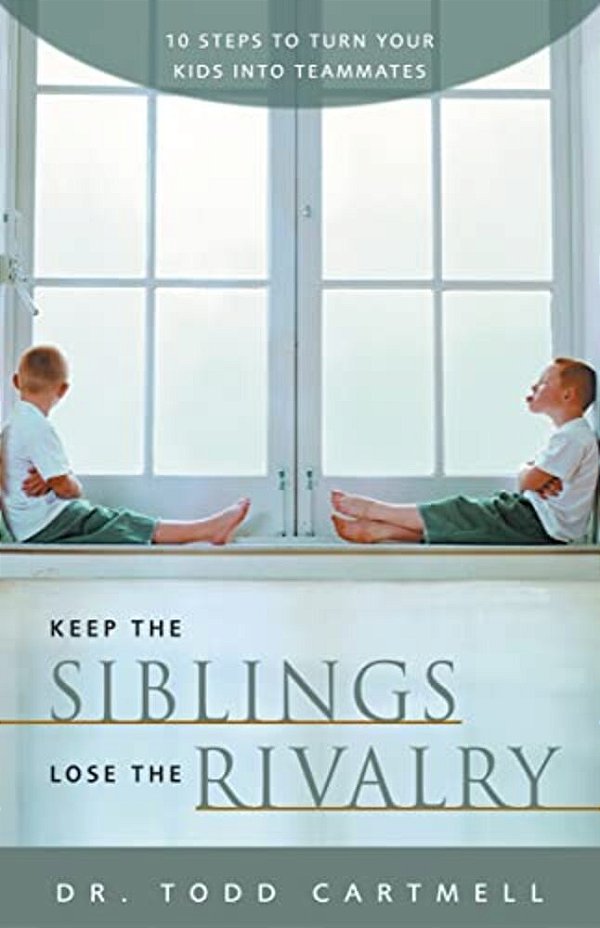 Keep The Siblings Lose The Rivalry: 10 Steps To Turn Your Kids Into Teammates-..